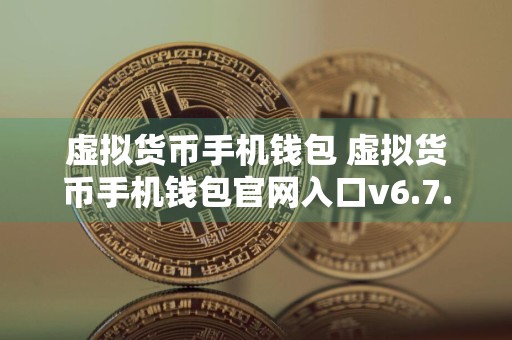 虚拟货币手机钱包 虚拟货币手机钱包官网入口v6.7.0