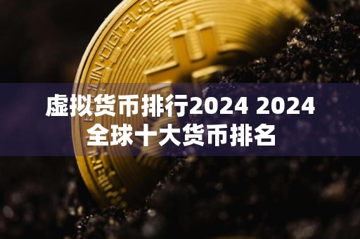 虚拟货币排行2024 2024全球十大货币排名