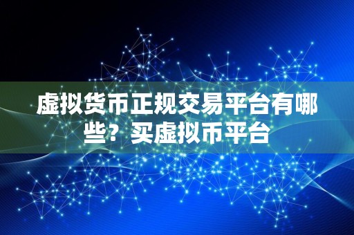 虚拟货币正规交易平台有哪些？买虚拟币平台