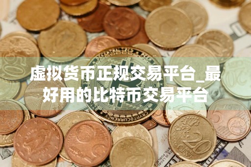 虚拟货币正规交易平台_最好用的比特币交易平台