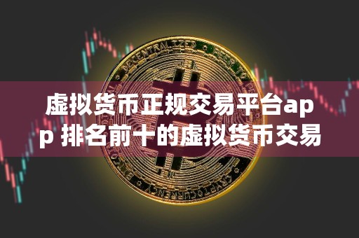 虚拟货币正规交易平台app 排名前十的虚拟货币交易软件