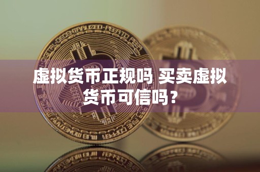 虚拟货币正规吗 买卖虚拟货币可信吗？