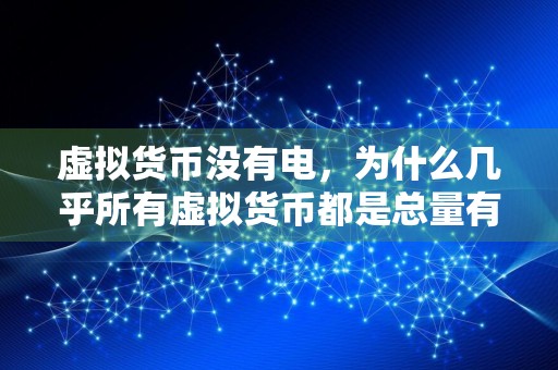 虚拟货币没有电，为什么几乎所有虚拟货币都是总量有限的？