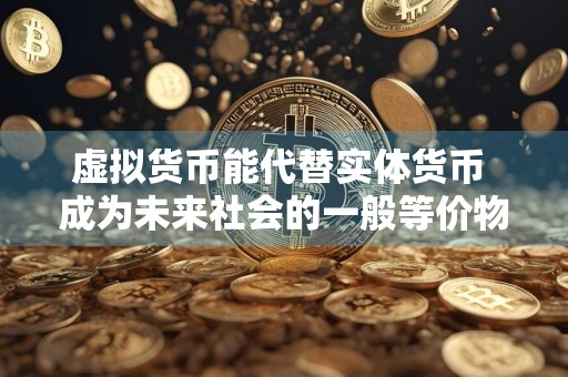 虚拟货币能代替实体货币 成为未来社会的一般等价物？