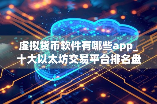 虚拟货币软件有哪些app_十大以太坊交易平台排名盘点