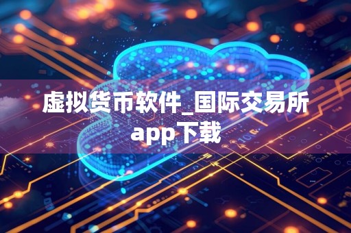 虚拟货币软件_国际交易所app下载