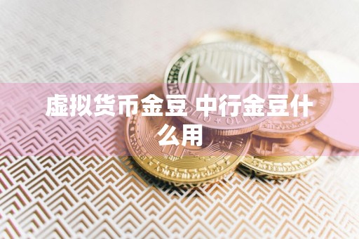 虚拟货币金豆 中行金豆什么用