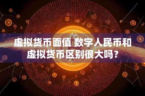 虚拟货币面值 数字人民币和虚拟货币区别很大吗？