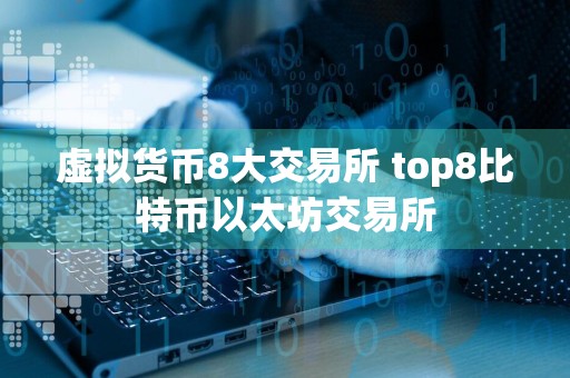 虚拟货币8大交易所 top8比特币以太坊交易所