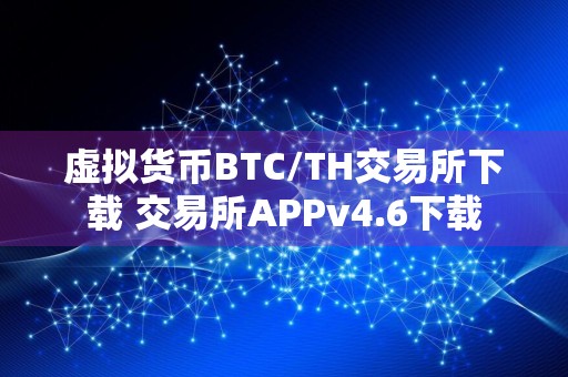 虚拟货币BTC/TH交易所下载 交易所APPv4.6下载