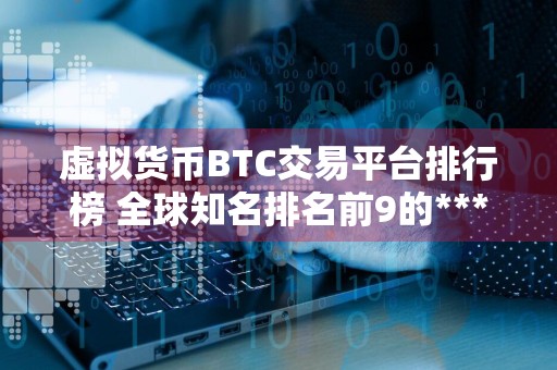 虚拟货币BTC交易平台排行榜 全球知名排名前9的***交易所