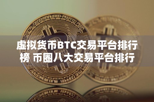 虚拟货币BTC交易平台排行榜 币圈八大交易平台排行榜