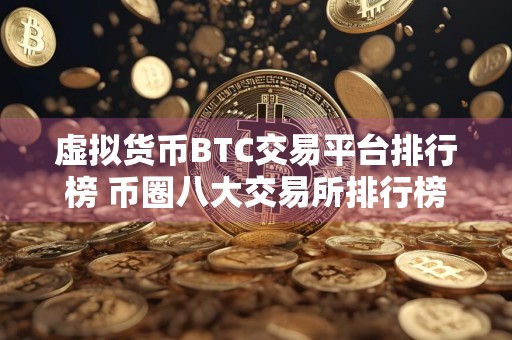 虚拟货币BTC交易平台排行榜 币圈八大交易所排行榜