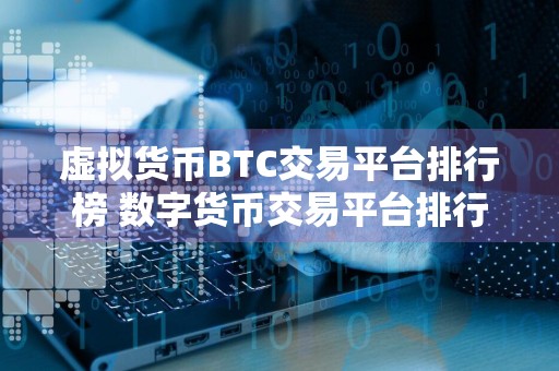 虚拟货币BTC交易平台排行榜 数字货币交易平台排行榜