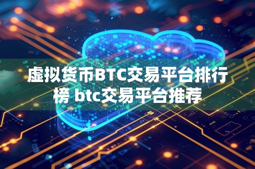 虚拟货币BTC交易平台排行榜 btc交易平台推荐