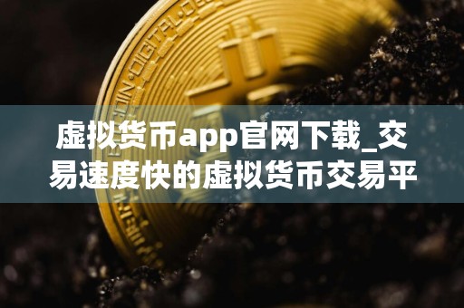 虚拟货币app官网下载_交易速度快的虚拟货币交易平台排名汇总