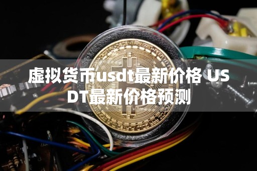 虚拟货币usdt最新价格 USDT最新价格预测