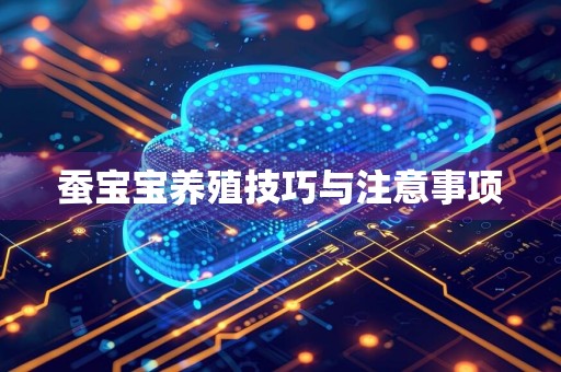 蚕宝宝养殖技巧与注意事项