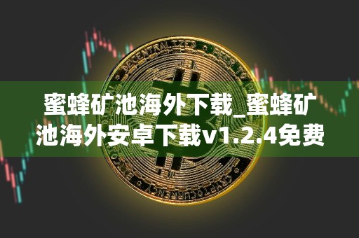 蜜蜂矿池海外下载_蜜蜂矿池海外安卓下载v1.2.4免费最新版本下载