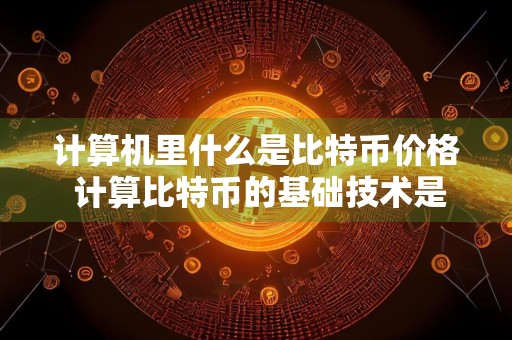 计算机里什么是比特币价格 计算比特币的基础技术是