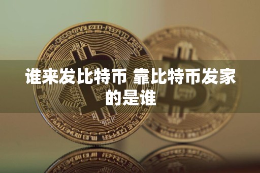 谁来发比特币 靠比特币发家的是谁