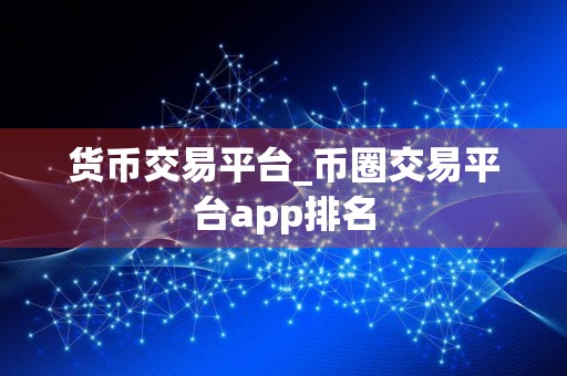 货币交易平台_币圈交易平台app排名