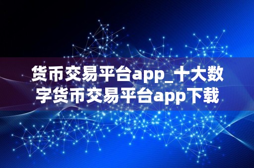 货币交易平台app_十大数字货币交易平台app下载