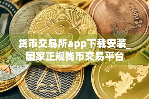 货币交易所app下载安装_国家正规钱币交易平台