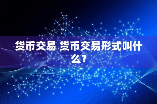 货币交易 货币交易形式叫什么？