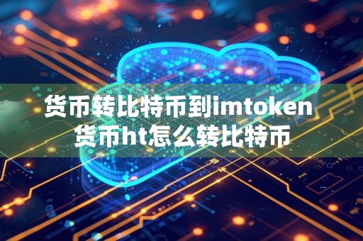 货币转比特币到imtoken 货币ht怎么转比特币