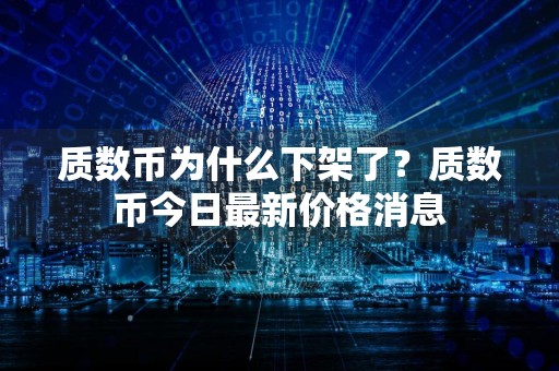 质数币为什么下架了？质数币今日最新价格消息