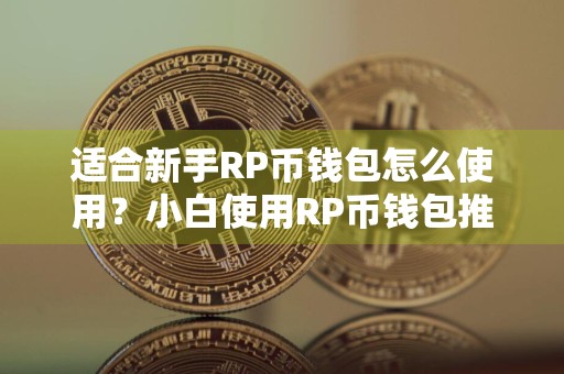 适合新手RP币钱包怎么使用？小白使用RP币钱包推荐