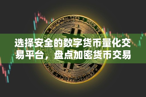 选择安全的数字货币量化交易平台，盘点加密货币交易所的十大排名