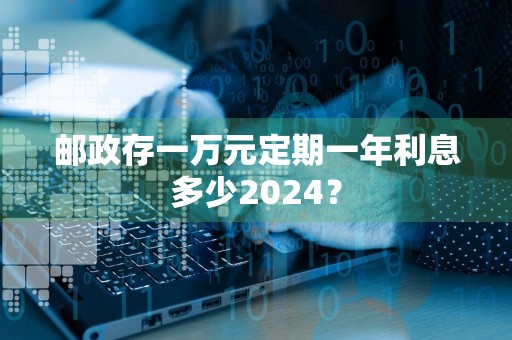 邮政存一万元定期一年利息多少2024？