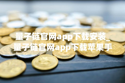 量子链官网app下载安装_量子链官网app下载苹果手机v6.4.8