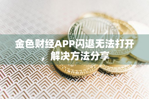 金色财经APP闪退无法打开，解决方法分享