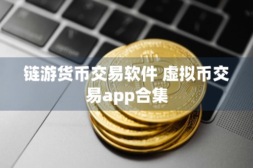 链游货币交易软件 虚拟币交易app合集