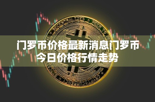 门罗币价格最新消息门罗币今日价格行情走势