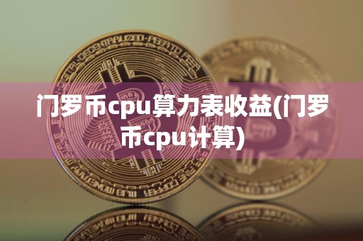 门罗币cpu算力表收益(门罗币cpu计算)