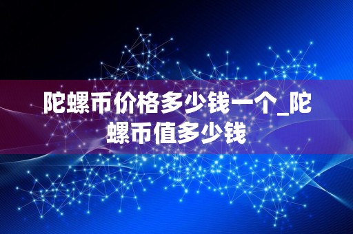 陀螺币价格多少钱一个_陀螺币值多少钱