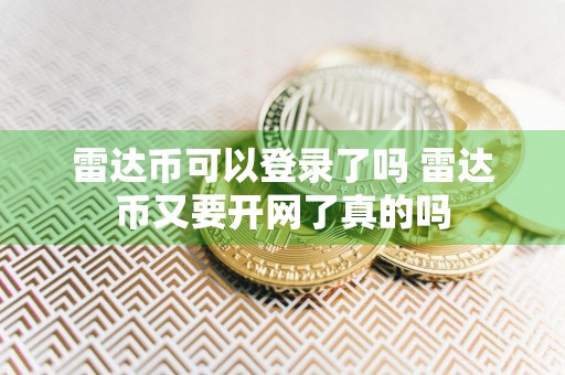 雷达币可以登录了吗 雷达币又要开网了真的吗