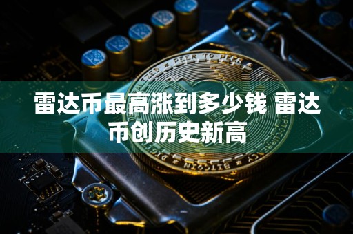 雷达币最高涨到多少钱 雷达币创历史新高