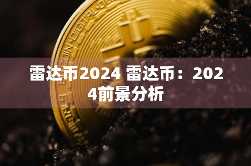 雷达币2024 雷达币：2024前景分析