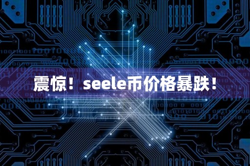 震惊！seele币价格暴跌！