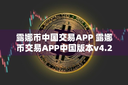 露娜币中国交易APP 露娜币交易APP中国版本v4.2.9