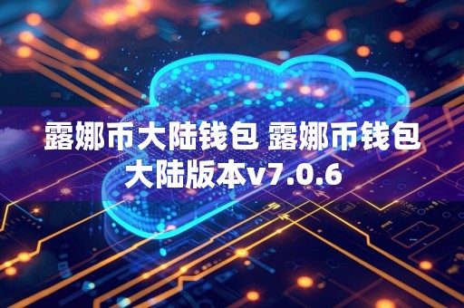 露娜币大陆钱包 露娜币钱包大陆版本v7.0.6