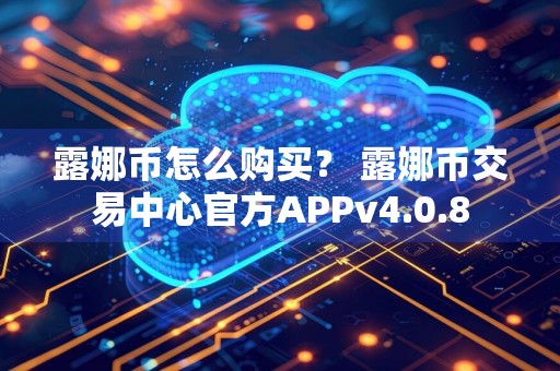 露娜币怎么购买？ 露娜币交易中心官方APPv4.0.8