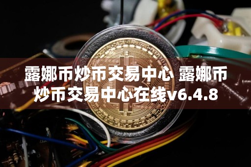 露娜币炒币交易中心 露娜币炒币交易中心在线v6.4.8