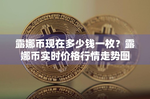 露娜币现在多少钱一枚？露娜币实时价格行情走势图