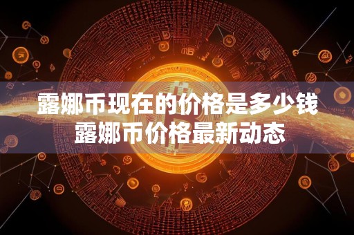 露娜币现在的价格是多少钱 露娜币价格最新动态